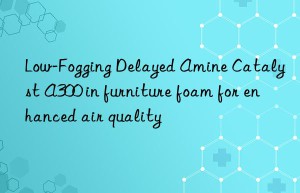 Low-Fogging Delayed Amine Catalyst A300 in furniture foam for enhanced air quality