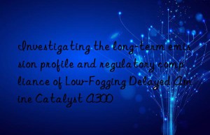 Investigating the long-term emission profile and regulatory compliance of Low-Fogging Delayed Amine Catalyst A300