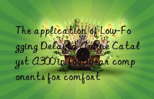 The application of Low-Fogging Delayed Amine Catalyst A300 in footwear components for comfort
