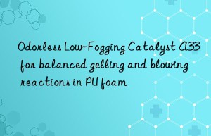 Odorless Low-Fogging Catalyst A33 for balanced gelling and blowing reactions in PU foam