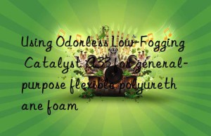Using Odorless Low-Fogging Catalyst A33 for general-purpose flexible polyurethane foam