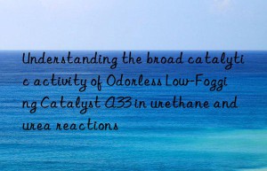 Understanding the broad catalytic activity of Odorless Low-Fogging Catalyst A33 in urethane and urea reactions