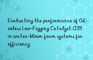 Evaluating the performance of Odorless Low-Fogging Catalyst A33 in water-blown foam systems for efficiency