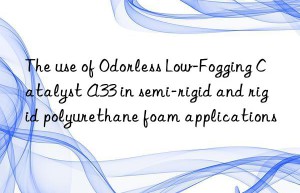 The use of Odorless Low-Fogging Catalyst A33 in semi-rigid and rigid polyurethane foam applications