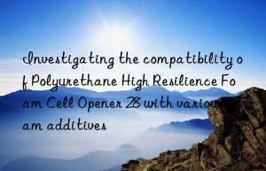 Investigating the compatibility of Polyurethane High Resilience Foam Cell Opener 28 with various foam additives