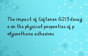 The impact of Softener G213 dosage on the physical properties of polyurethane adhesives
