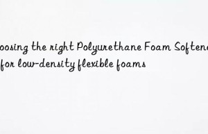 Choosing the right Polyurethane Foam Softener 213 for low-density flexible foams