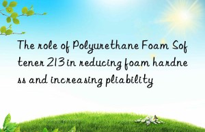 The role of Polyurethane Foam Softener 213 in reducing foam hardness and increasing pliability