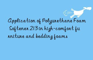 Application of Polyurethane Foam Softener 213 in high-comfort furniture and bedding foams