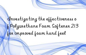 Investigating the effectiveness of Polyurethane Foam Softener 213 for improved foam hand feel
