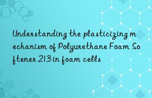 Understanding the plasticizing mechanism of Polyurethane Foam Softener 213 in foam cells