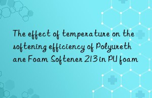 The effect of temperature on the softening efficiency of Polyurethane Foam Softener 213 in PU foam