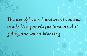 The use of Foam Hardener in sound insulation panels for increased rigidity and sound blocking