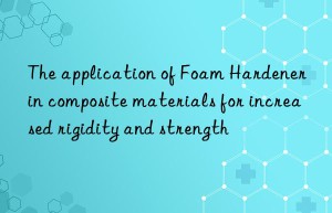 The application of Foam Hardener in composite materials for increased rigidity and strength