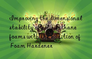 Improving the dimensional stability of polyurethane foams with the addition of Foam Hardener