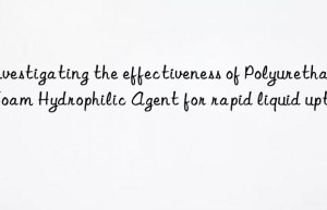 Investigating the effectiveness of Polyurethane Foam Hydrophilic Agent for rapid liquid uptake