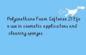 Polyurethane Foam Softener 213 for use in cosmetic applicators and cleaning sponges