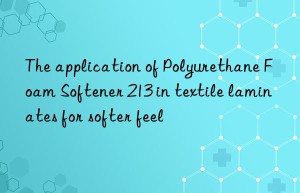 The application of Polyurethane Foam Softener 213 in textile laminates for softer feel
