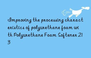 Improving the processing characteristics of polyurethane foam with Polyurethane Foam Softener 213