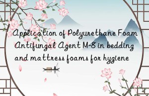 Application of Polyurethane Foam Antifungal Agent M-8 in bedding and mattress foams for hygiene