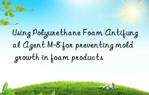Using Polyurethane Foam Antifungal Agent M-8 for preventing mold growth in foam products