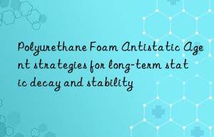 Polyurethane Foam Antistatic Agent strategies for long-term static decay and stability