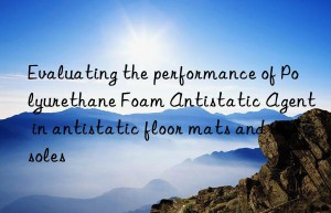 Evaluating the performance of Polyurethane Foam Antistatic Agent in antistatic floor mats and insoles