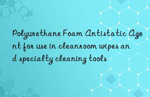 Polyurethane Foam Antistatic Agent for use in cleanroom wipes and specialty cleaning tools