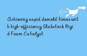 Achieving rapid demold times with high-efficiency Slabstock Rigid Foam Catalyst
