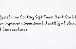 Polyurethane Coating Soft Foam Heat Stabilizer for improved dimensional stability at elevated temperatures