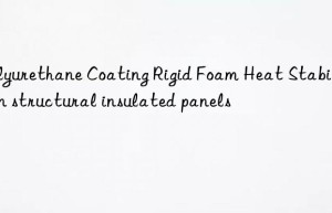 Polyurethane Coating Rigid Foam Heat Stabilizer in structural insulated panels