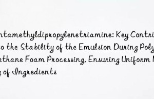 Pentamethyldipropylenetriamine: Key Contributor to the Stability of the Emulsion During Polyurethane Foam Processing, Ensuring Uniform Mixing of Ingredients