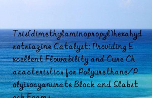 Tris(dimethylaminopropyl)hexahydrotriazine Catalyst: Providing Excellent Flowability and Cure Characteristics for Polyurethane/Polyisocyanurate Block and Slabstock Foams