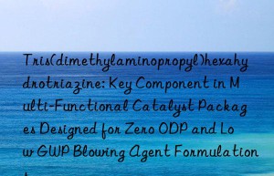 Tris(dimethylaminopropyl)hexahydrotriazine: Key Component in Multi-Functional Catalyst Packages Designed for Zero ODP and Low GWP Blowing Agent Formulations