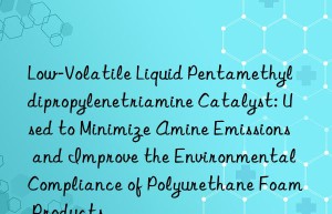 Low-Volatile Liquid Pentamethyldipropylenetriamine Catalyst: Used to Minimize Amine Emissions and Improve the Environmental Compliance of Polyurethane Foam Products