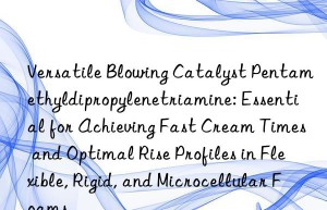 Versatile Blowing Catalyst Pentamethyldipropylenetriamine: Essential for Achieving Fast Cream Times and Optimal Rise Profiles in Flexible, Rigid, and Microcellular Foams