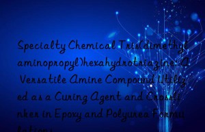 Specialty Chemical Tris(dimethylaminopropyl)hexahydrotriazine: A Versatile Amine Compound Utilized as a Curing Agent and Crosslinker in Epoxy and Polyurea Formulations