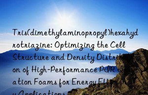 Tris(dimethylaminopropyl)hexahydrotriazine: Optimizing the Cell Structure and Density Distribution of High-Performance PIR Insulation Foams for Energy Efficiency Applications