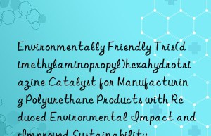 Environmentally Friendly Tris(dimethylaminopropyl)hexahydrotriazine Catalyst for Manufacturing Polyurethane Products with Reduced Environmental Impact and Improved Sustainability