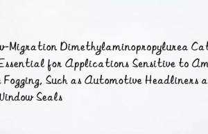 Low-Migration Dimethylaminopropylurea Catalyst: Essential for Applications Sensitive to Amine Fogging, Such as Automotive Headliners and Window Seals