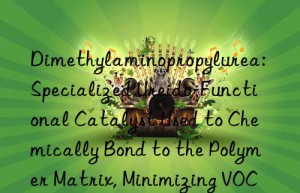 Dimethylaminopropylurea: Specialized Ureido-Functional Catalyst Used to Chemically Bond to the Polymer Matrix, Minimizing VOCs and Amine Odor in Foam