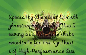 Specialty Chemical Dimethylaminopropylurea: Also Serving as a Valuable Intermediate for the Synthesis of High-Performance Surfactants and Corrosion Inhibitors