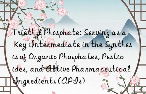 Triethyl Phosphate: Serving as a Key Intermediate in the Synthesis of Organic Phosphates, Pesticides, and Active Pharmaceutical Ingredients (APIs)
