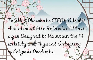 Triethyl Phosphate (TEP): A Multi-Functional Fire Retardant Plasticizer Designed to Maintain the Flexibility and Physical Integrity of Polymer Products