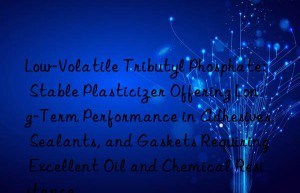 Low-Volatile Tributyl Phosphate: Stable Plasticizer Offering Long-Term Performance in Adhesives, Sealants, and Gaskets Requiring Excellent Oil and Chemical Resistance