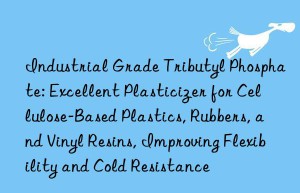 Industrial Grade Tributyl Phosphate: Excellent Plasticizer for Cellulose-Based Plastics, Rubbers, and Vinyl Resins, Improving Flexibility and Cold Resistance