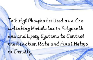 Tributyl Phosphate: Used as a Cross-Linking Modulator in Polyurethane and Epoxy Systems to Control the Reaction Rate and Final Network Density