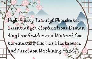 High-Purity Tributyl Phosphate: Essential for Applications Demanding Low Residue and Minimal Contamination, Such as Electronics and Precision Machining Fluids