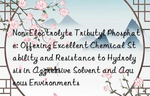 Non-Electrolyte Tributyl Phosphate: Offering Excellent Chemical Stability and Resistance to Hydrolysis in Aggressive Solvent and Aqueous Environments
