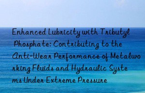 Enhanced Lubricity with Tributyl Phosphate: Contributing to the Anti-Wear Performance of Metalworking Fluids and Hydraulic Systems Under Extreme Pressure